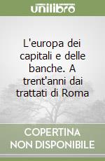 L'europa dei capitali e delle banche. A trent'anni dai trattati di Roma libro