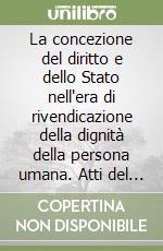 La concezione del diritto e dello Stato nell'era di rivendicazione della dignità della persona umana. Atti del Colloquio (Roma, 29-31 ottobre 1984) libro