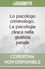 Lo psicologo criminologo. La psicologia clinica nella giustizia penale libro