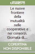 Le nuove frontiere della mutualità nelle cooperative e nei consorzi. Giornata di studio (Milano, 24 settembre 1988) libro