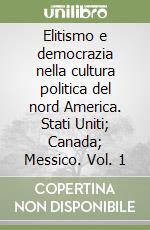 Elitismo e democrazia nella cultura politica del nord America. Stati Uniti; Canada; Messico. Vol. 1