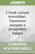 I fondi comuni immobiliari. Esperienze europee e prospettive italiane libro