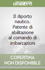 Il diporto nautico. Patente di abilitazione al comando di imbarcazioni libro