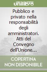 Pubblico e privato nella responsabilità degli amministratori. Atti del Convegno dell'Unione giuristi cattolici e Camera di commercio (Milano, 12-12-1987) libro