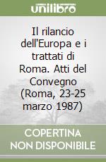 Il rilancio dell'Europa e i trattati di Roma. Atti del Convegno (Roma, 23-25 marzo 1987)