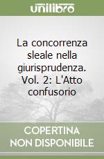 La concorrenza sleale nella giurisprudenza. Vol. 2: L'Atto confusorio libro