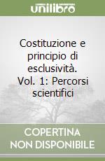 Costituzione e principio di esclusività. Vol. 1: Percorsi scientifici libro