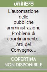 L'automazione delle pubbliche amministrazioni. Problemi di coordinamento. Atti del Convegno (Taormina, 29-31 ottobre 1987) libro