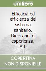 Efficacia ed efficienza del sistema sanitario. Dieci anni di esperienza. Atti libro