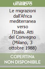 Le migrazioni dall'Africa mediterranea verso l'Italia. Atti del Convegno (Milano, 3 ottobre 1988)