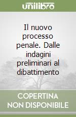 Il nuovo processo penale. Dalle indagini preliminari al dibattimento libro