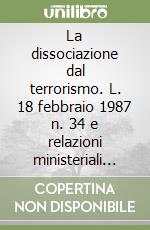 La dissociazione dal terrorismo. L. 18 febbraio 1987 n. 34 e relazioni ministeriali periodiche libro