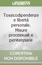 Tossicodipendenze e libertà personale. Misure processuali e penitenziarie