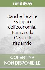 Banche locali e sviluppo dell'economia. Parma e la Cassa di risparmio libro