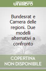 Bundesrat e Camera delle regioni. Due modelli alternativi a confronto libro