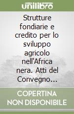 Strutture fondiarie e credito per lo sviluppo agricolo nell'Africa nera. Atti del Convegno italo-africano di diritto agrario (Firenze, 17-19 marzo 1988) libro