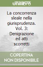 La concorrenza sleale nella giurisprudenza. Vol. 3: Denigrazione ed atti scorretti libro