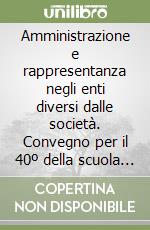 Amministrazione e rappresentanza negli enti diversi dalle società. Convegno per il 40º della scuola del notariato Anselmo Anselmi (Roma, 30 sett. -1 ott. 1988) libro