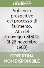 Problemi e prospettive del processo di fallimento. Atti del Convegno SISCO (il 26 novembre 1988) libro