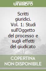 Scritti giuridici. Vol. 1: Studi sull'Oggetto del processo e sugli effetti del giudicato