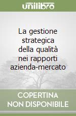 La gestione strategica della qualità nei rapporti azienda-mercato libro