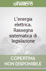 L'energia elettrica. Rassegna sistematica di legislazione