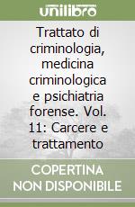 Trattato di criminologia, medicina criminologica e psichiatria forense. Vol. 11: Carcere e trattamento libro