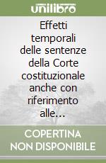 Effetti temporali delle sentenze della Corte costituzionale anche con riferimento alle esperienze straniere. Atti del Seminario (Roma, 23-24 ottobre 1988) libro