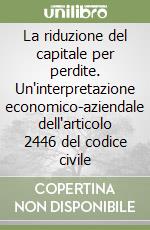 La riduzione del capitale per perdite. Un'interpretazione economico-aziendale dell'articolo 2446 del codice civile libro