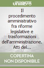 Il procedimento amministrativo fra riforme legislative e trasformazioni dell'amministrazione. Atti del Convegno (Messina - Taormina, 25-26 febbraio 1988) libro