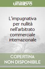 L'impugnativa per nullità nell'arbitrato commerciale internazionale libro