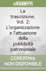 La trascrizione. Vol. 2: L'organizzazione e l'attuazione della pubblicità patrimoniale libro