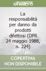 La responsabilità per danno da prodotti difettosi (DPR 24 maggio 1988, n. 224)