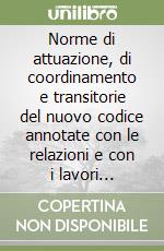 Norme di attuazione, di coordinamento e transitorie del nuovo codice annotate con le relazioni e con i lavori preparatori libro