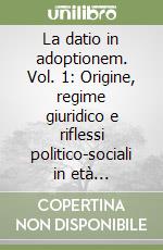 La datio in adoptionem. Vol. 1: Origine, regime giuridico e riflessi politico-sociali in età repubblicana e imperiale libro