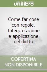 Come far cose con regole. Interpretazione e applicazione del diritto libro