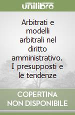 Arbitrati e modelli arbitrali nel diritto amministrativo. I presupposti e le tendenze libro