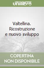 Valtellina. Ricostruzione e nuovo sviluppo