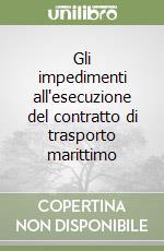 Gli impedimenti all'esecuzione del contratto di trasporto marittimo libro