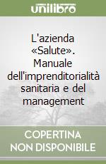 L'azienda «Salute». Manuale dell'imprenditorialità sanitaria e del management libro