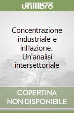 Concentrazione industriale e inflazione. Un'analisi intersettoriale libro