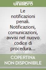 Le notificazioni penali. Notificazioni, comunicazioni, avvisi nel nuovo codice di procedura penale libro