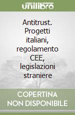 Antitrust. Progetti italiani, regolamento CEE, legislazioni straniere libro