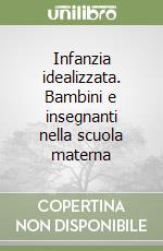 Infanzia idealizzata. Bambini e insegnanti nella scuola materna libro