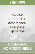 Codice commentato della banca. Disciplina generale libro