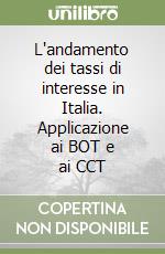 L'andamento dei tassi di interesse in Italia. Applicazione ai BOT e ai CCT