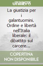 La giustizia per i galantuomini. Ordine e libertà nell'Italia liberale: il dibattito sul carcere preventivo (1865-1913) libro