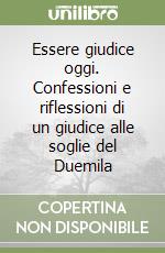 Essere giudice oggi. Confessioni e riflessioni di un giudice alle soglie del Duemila libro