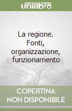 La regione. Fonti, organizzazione, funzionamento libro