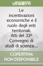 Le incentivazioni economiche e il ruolo degli enti territoriali. Atti del 33º Convegno di studi di scienza dell'amministrazione (Varenna, 17-19 settembre 1987) libro